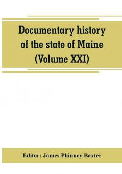 Documentary history of the state of Maine (Volume XXI) Containing the Baxter Manuscripts