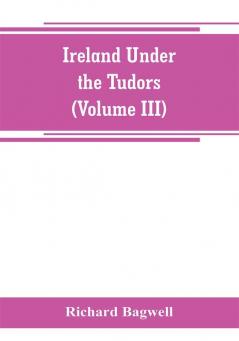 Ireland under the Tudors; with a succinct account of the earlier history (Volume III)