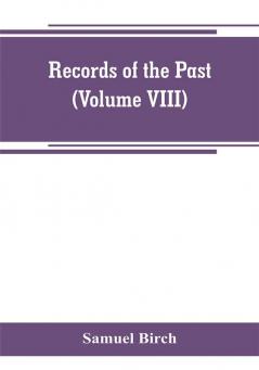 Records of the past; being English translations of the Assyrian and Egyptian monuments (Volume VIII)