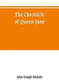 The chronicle of Queen Jane and of two years of Queen Mary and especially of the rebellion of Sir Thomas Wyat