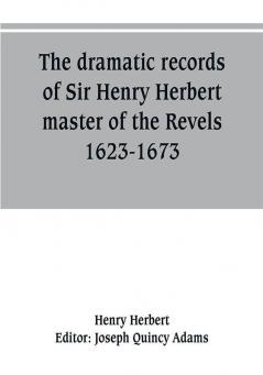 The dramatic records of Sir Henry Herbert master of the Revels 1623-1673