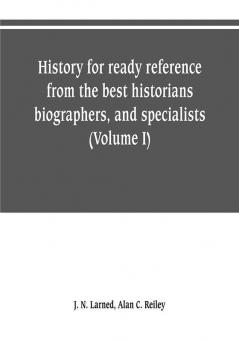 History for ready reference from the best historians biographers and specialists : their own words in a complete system of history for all uses