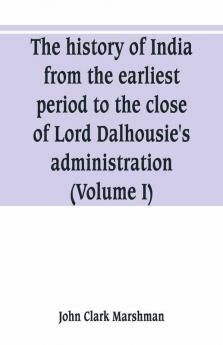 The History Of India From The Earliest Period To The Close Of Lord Dalhousie'S Administration (Volume I)