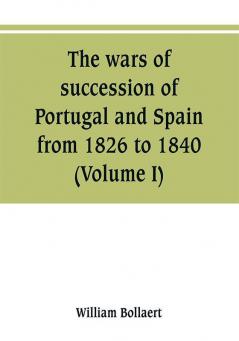 The wars of succession of Portugal and Spain from 1826 to 1840