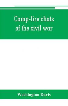 Camp-fire chats of the civil war; being the incident adventure and wayside exploit of the bivouac and battle field as related by members of the Grand army of the republic. Embracing the tragedy romance comedy humor and pathos in the varied experience