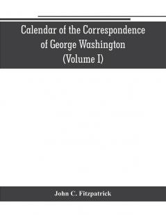 Calendar of the correspondence of George Washington commander in chief of the Continental Army with the officers (Volume I)