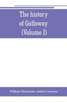 The history of Galloway from the earliest period to the present time (Volume I)