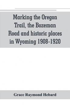 Marking the Oregon Trail the Bozeman Road and historic places in Wyoming 1908-1920