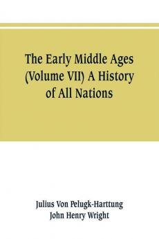 The Early Middle Ages (Volume VII) A History of All Nations