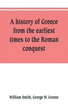 A history of Greece from the earliest times to the Roman conquest. With supplementary chapters on the history of literature and art