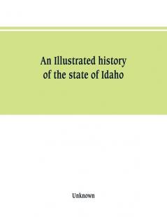 An Illustrated history of the state of Idaho
