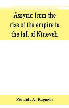 Assyria from the rise of the empire to the fall of Nineveh (continued from The story of Chaldea.)