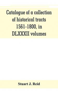 Catalogue of a collection of historical tracts 1561-1800 in DLXXXII volumes