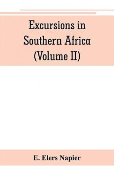 Excursions in Southern Africa including a history of the Cape Colony an account of the native tribes etc. (Volume II)