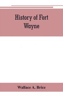 History of Fort Wayne from the earliest known accounts of this point to the present period. Embracing an extended view of the aboriginal tribes of the Northwest including more especially the Miamies of this locality their habits customs etc. Togath