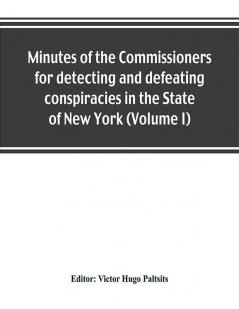 Minutes of the Commissioners for detecting and defeating conspiracies in the State of New York: Albany County sessions 1778-1781 (Volume I)