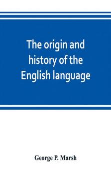 The origin and history of the English language and of the early literature it embodies