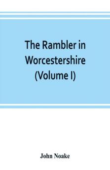 The rambler in Worcestershire; or Stray notes on churches and congregations (Volume I)