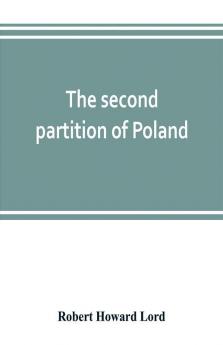 The second partition of Poland; a study in diplomatic history