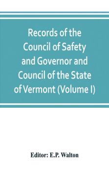 Records of the Council of Safety and Governor and Council of the State of Vermont (Volume I)