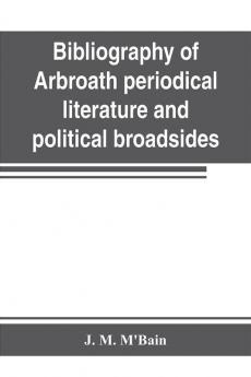 Bibliography of Arbroath periodical literature and political broadsides