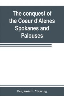 The conquest of the Coeur d'Alenes Spokanes and Palouses; the expeditions of Colonels E. J. Steptoe and George Wright against the Northern Indians in 1858