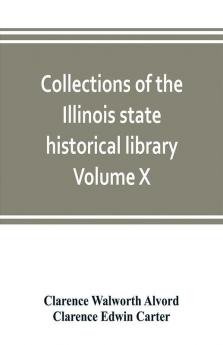 Collections of the Illinois state historical library Volume X; British series Volume I The Critical period 1763-1765