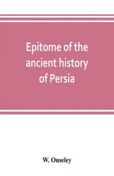 Epitome of the ancient history of Persia; Extranted and Translated from the Tehan Ara A Persian Manuscript