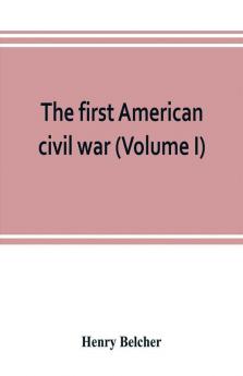 The first American civil war; first period 1775-1778 with chapters on the continental or revolutionary army and on the forces of the crown (Volume I)