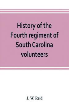 History of the Fourth regiment of South Carolina volunteers from the commencement of the war until Lee's surrender