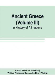 Ancient Greece (Volume III) A History of All nations