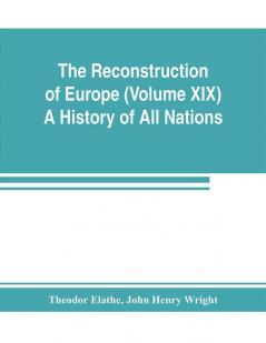 The Reconstruction of Europe (Volume XIX) A History of All Nations