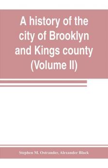 A history of the city of Brooklyn and Kings county (Volume II)