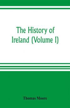 The history of Ireland (Volume I)