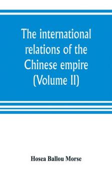 The international relations of the Chinese empire (Volume II) The Period of Submission 1861-1893.