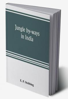 Jungle by-ways in India; leaves from the note-book of a sportsman and a naturalist