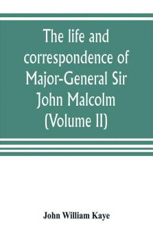 The life and correspondence of Major-General Sir John Malcolm G. C. B. late envoy to Persia and governor of Bombay (Volume II)