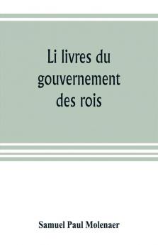 Li livres du gouvernement des rois; a XIIIth century French version of Egidio Colonna's treatise De 'regimine principum now first published from the Kerr ms