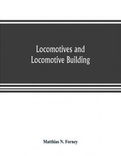 Locomotives and locomotive building being a brief sketch of the growth of the railroad system and of the various improvements in locomotive building in America together with a history of the origin and growth of the Rogers Locomotive and Machine Works P