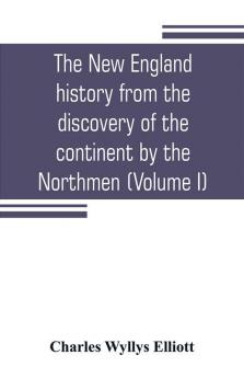 The New England history from the discovery of the continent by the Northmen A.D. 986 to the period when the colonies declared their independence A.D. 1776 (Volume I)