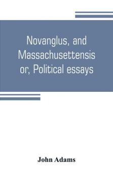 Novanglus and Massachusettensis or Political essays