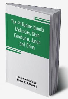 The Philippine islands Moluccas Siam Cambodia Japan and China at the close of the sixteenth century