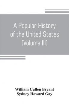 A popular history of the United States from the first discovery of the western hemisphere by the Northmen to the end of the civil war. Preceded by a sketch of the prehistoric period and the age of the mound builders (Volume III)