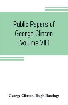 Public papers of George Clinton first Governor of New York 1777-1795 1801-1804 (Volume VIII)