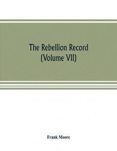 The Rebellion record; a diary of American events with Document Narratives Illustrative Incidents Poetry etc. (Volume VII)