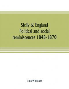 Sicily & England. Political and social reminiscences 1848-1870