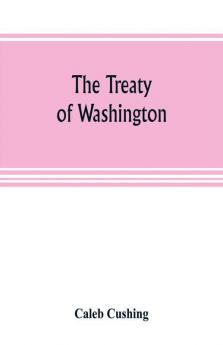 The Treaty of Washington; its negotiation execution and the discussions relating thereto