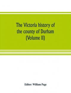 The Victoria history of the county of Durham (Volume II)