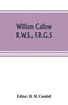 William Callow R.W.S. F.R.G.S.; An Autobiography