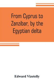 From Cyprus to Zanzibar by the Egyptian delta; the adventures of a journalist in the isle of love the home of miracles and the land of cloves